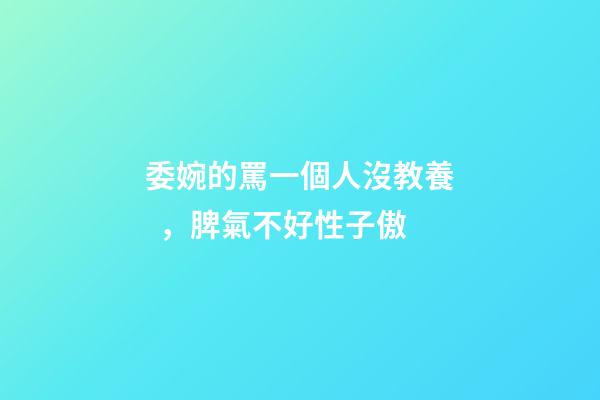 委婉的罵一個人沒教養，脾氣不好性子傲